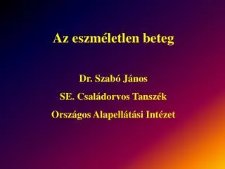 Az eszméletlen beteg Dr. Szabó János SE. Családorvos Tanszék Országos Alapellátási Intézet