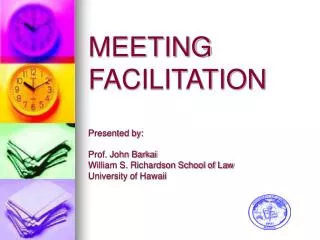 MEETING FACILITATION Presented by: Prof. John Barkai William S. Richardson School of Law University of Hawaii