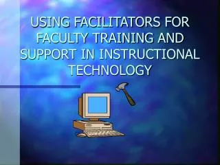 USING FACILITATORS FOR FACULTY TRAINING AND SUPPORT IN INSTRUCTIONAL TECHNOLOGY
