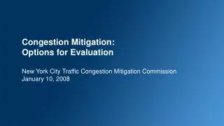 Congestion Mitigation: Options for Evaluation New York City Traffic Congestion Mitigation Commission January 10, 2008