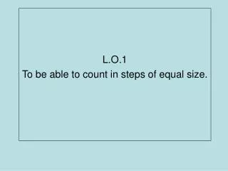 L.O.1 To be able to count in steps of equal size.