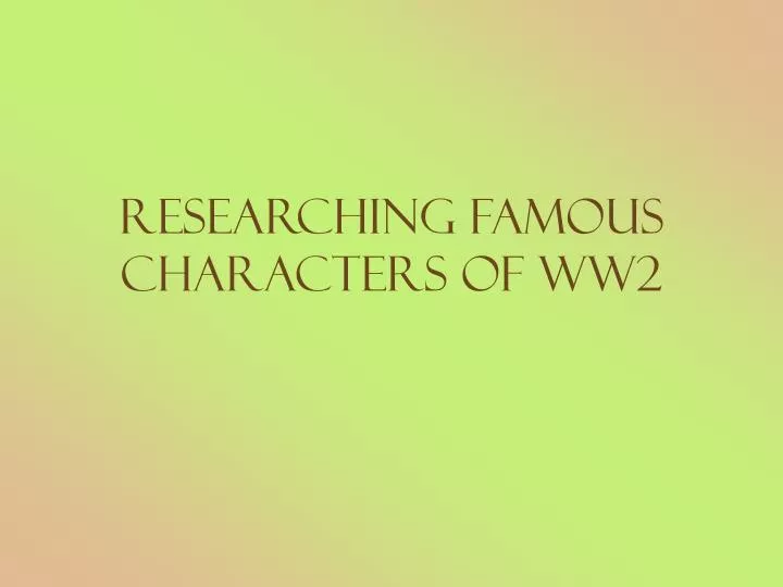 researching famous characters of ww2