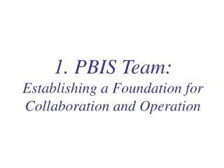 1. PBIS Team: Establishing a Foundation for Collaboration and Operation