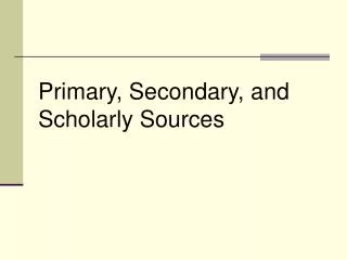 Primary, Secondary, and Scholarly Sources