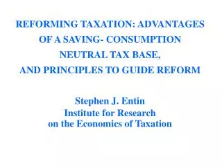REFORMING TAXATION: ADVANTAGES OF A SAVING- CONSUMPTION NEUTRAL TAX BASE, AND PRINCIPLES TO GUIDE REFORM Stephen J. Enti