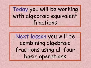 Today you will be working with algebraic equivalent fractions