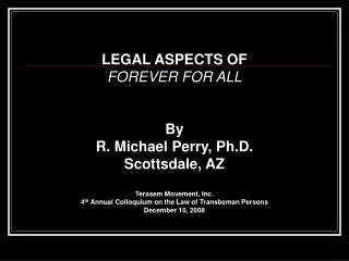LEGAL ASPECTS OF FOREVER FOR ALL By R. Michael Perry, Ph.D. Scottsdale, AZ Terasem Movement, Inc. 4 th Annual Colloqui