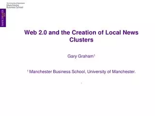 Web 2.0 and the Creation of Local News Clusters Gary Graham 1 1 Manchester Business School, University of Manchester.