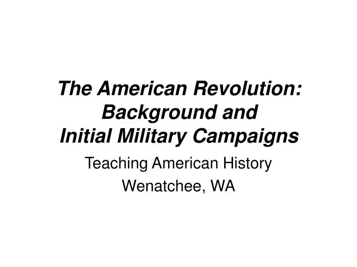 the american revolution background and initial military campaigns