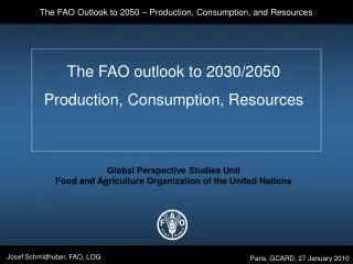 The FAO outlook to 2030/2050 Production, Consumption, Resources Global Perspective Studies Unit Food and Agriculture Org