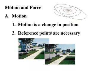 Motion and Force A. Motion 1. Motion is a change in position 2. Reference points are necessary