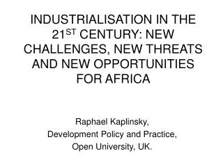 INDUSTRIALISATION IN THE 21 ST CENTURY: NEW CHALLENGES, NEW THREATS AND NEW OPPORTUNITIES FOR AFRICA
