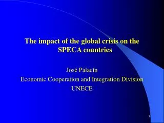 The impact of the global crisis on the SPECA countries José Palacín Economic Cooperation and Integration Division UNECE