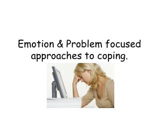 Emotion &amp; Problem focused approaches to coping.