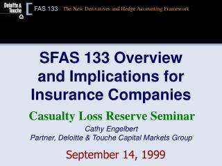 SFAS 133 Overview and Implications for Insurance Companies Cathy Engelbert Partner, Deloitte &amp; Touche Capital Market