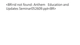 br id not found anthem education and updates seminar052609 ppt br