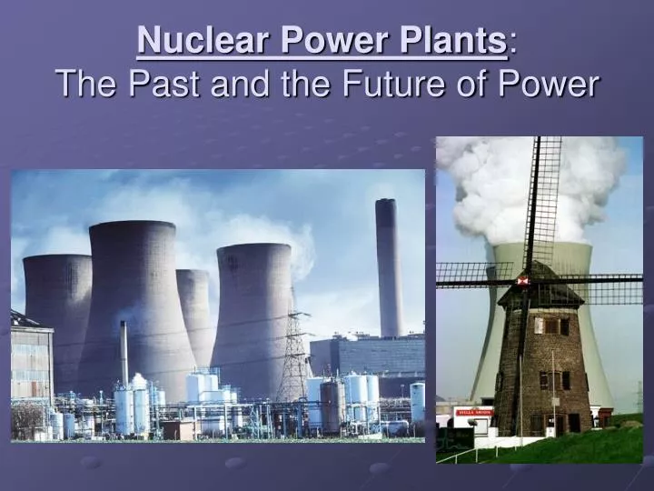 nuclear power plants the past and the future of power