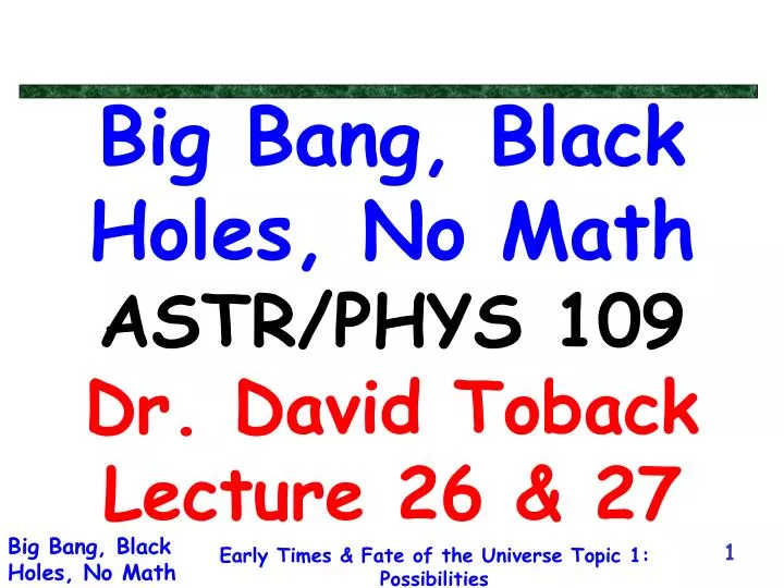 big bang black holes no math astr phys 109 dr david toback lecture 26 27