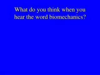 What do you think when you hear the word biomechanics?