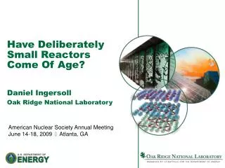 Have Deliberately Small Reactors Come Of Age? Daniel Ingersoll Oak Ridge National Laboratory