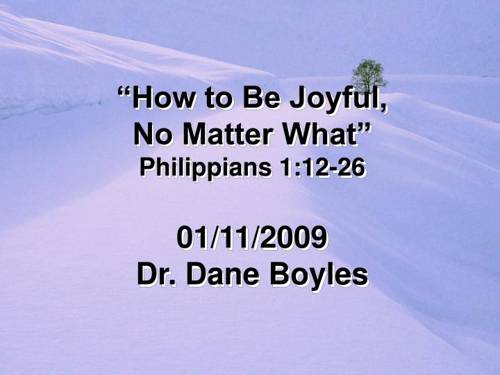 how to be joyful no matter what philippians 1 12 26 01 11 2009 dr dane boyles