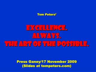 Tom Peters’ Excellence. Always. The Art of the possible. Press Ganey/17 November 2009 (Slides at tompeters)