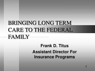 BRINGING LONG TERM CARE TO THE FEDERAL FAMILY
