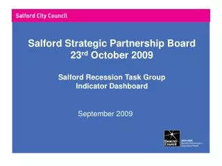 Salford Strategic Partnership Board 23 rd October 2009 Salford Recession Task Group Indicator Dashboard
