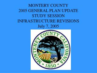 MONTERY COUNTY 2005 GENERAL PLAN UPDATE STUDY SESSION INFRASTRUCTURE REVISIONS July 7, 2005