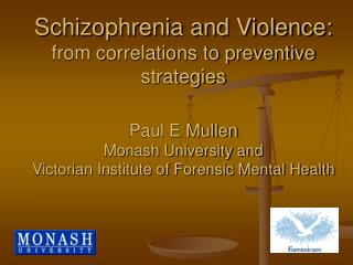Schizophrenia and Violence: from correlations to preventive strategies Paul E Mullen Monash University and Victorian