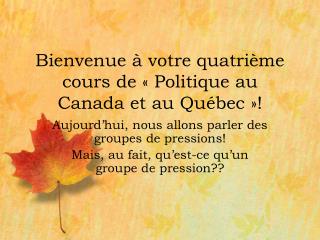 Bienvenue à votre quatrième cours de « Politique au Canada et au Québec »!