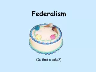 Federalism (Is that a cake?)