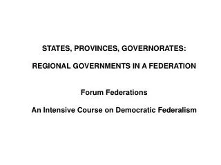 STATES, PROVINCES, GOVERNORATES: REGIONAL GOVERNMENTS IN A FEDERATION Forum Federations An Intensive Course on Democrati
