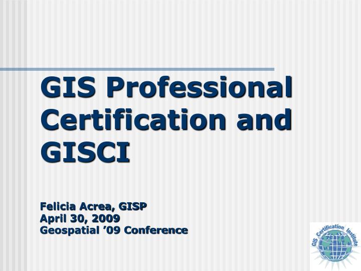 gis professional certification and gisci felicia acrea gisp april 30 2009 geospatial 09 conference