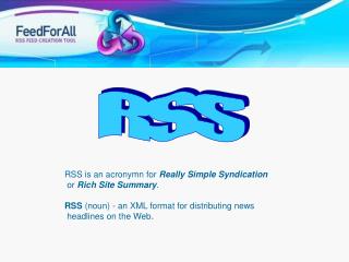 RSS is an acronymn for Really Simple Syndication or Rich Site Summary . RSS (noun) - an XML format for distributing