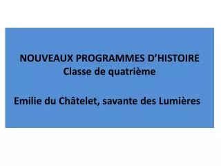 NOUVEAUX PROGRAMMES D’HISTOIRE Classe de quatrième Emilie du Châtelet, savante des Lumières