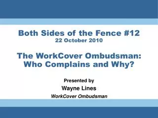 Both Sides of the Fence #12 22 October 2010 The WorkCover Ombudsman: Who Complains and Why?