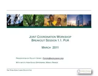 Joint Coordination Workshop Breakout Session 1.1. PoA March 2011 Presentation by Felicity Spors ( Fspors@worldbank
