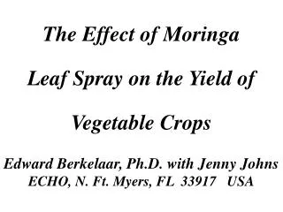 The Effect of Moringa Leaf Spray on the Yield of Vegetable Crops Edward Berkelaar, Ph.D. with Jenny Johns ECHO, N. Ft.