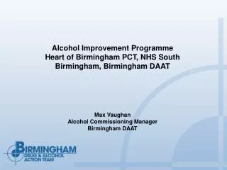 Alcohol Improvement Programme Heart of Birmingham PCT, NHS South Birmingham, Birmingham DAAT Max Vaughan Alcohol Commis
