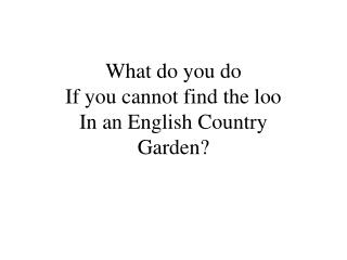 What do you do If you cannot find the loo In an English Country Garden?