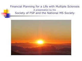 Financial Planning for a Life with Multiple Sclerosis A presentation by the Society of FSP and the National MS Society