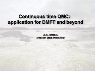 Continuous time QMC: application for DMFT and beyond A.N. Rubtsov Moscow Sta