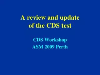A review and update of the CDS test CDS Workshop ASM 2009 Perth