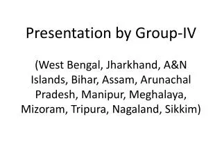 Presentation by Group-IV (West Bengal, Jharkhand, A&amp;N Islands, Bihar, Assam, Arunachal Pradesh, Manipur, Meghalaya,