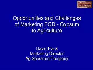 Opportunities and Challenges of Marketing FGD - Gypsum to Agriculture David Flack Marketing Director Ag Spectrum Compa