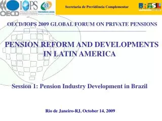 PENSION REFORM AND DEVELOPMENTS IN LATIN AMERICA Session 1: Pension Industry Development in Brazil Rio de Janeiro-RJ,