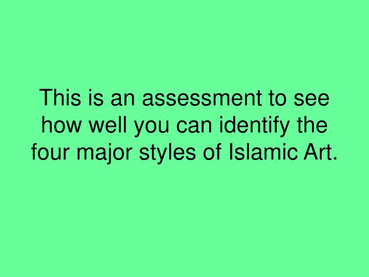 this is an assessment to see how well you can identify the four major styles of islamic art