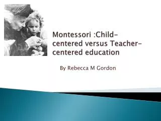 Montessori :Child-centered versus Teacher-centered education