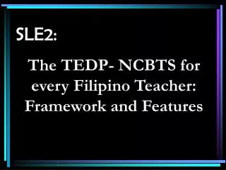 SLE2: The TEDP- NCBTS for every Filipino Teacher: Framework and Features